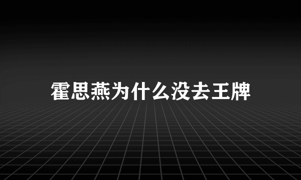 霍思燕为什么没去王牌