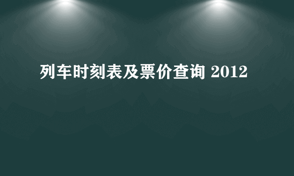 列车时刻表及票价查询 2012