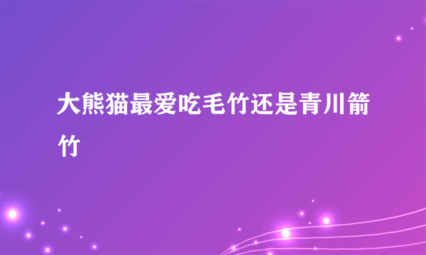 大熊猫最爱吃毛竹还是青川箭竹