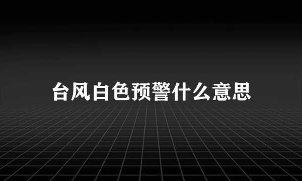 台风白色预警什么意思