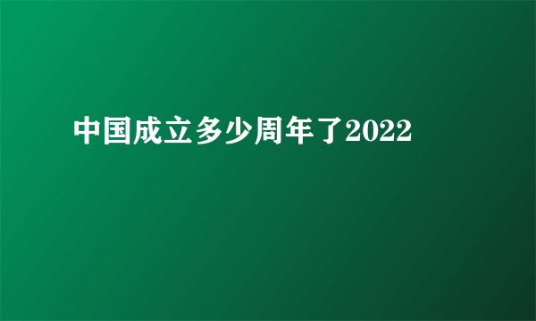 中国成立多少周年了2022