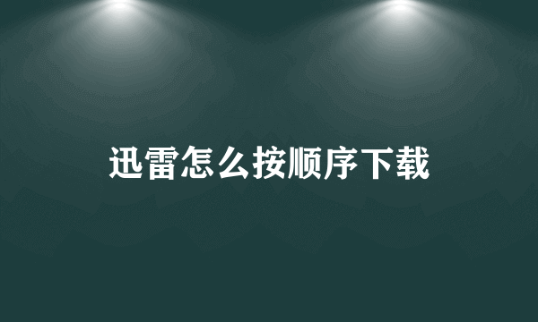 迅雷怎么按顺序下载