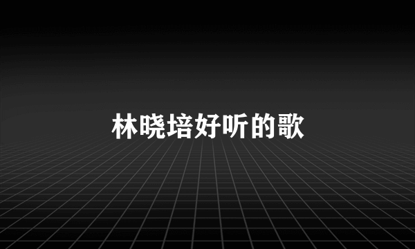 林晓培好听的歌