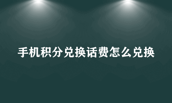 手机积分兑换话费怎么兑换