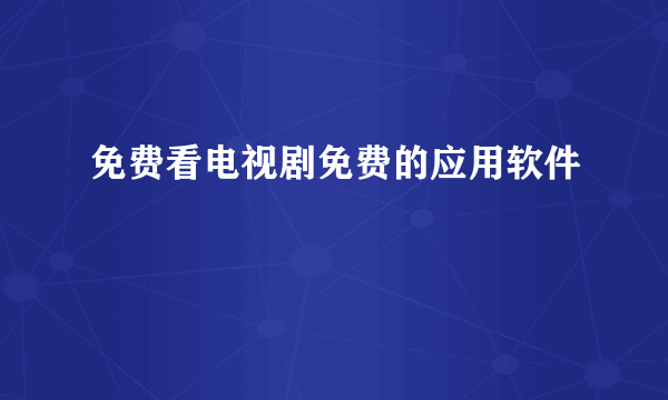 免费看电视剧免费的应用软件