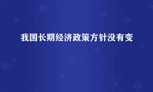 我国长期经济政策方针没有变