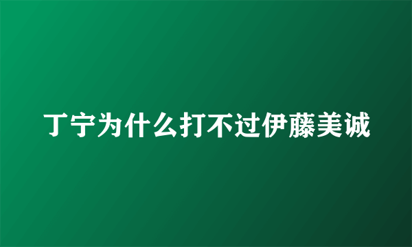 丁宁为什么打不过伊藤美诚