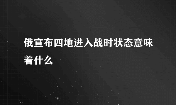 俄宣布四地进入战时状态意味着什么