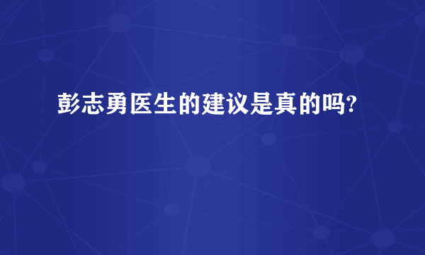 彭志勇医生的建议是真的吗?