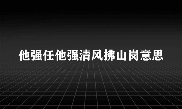 他强任他强清风拂山岗意思