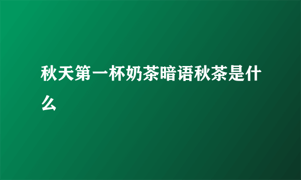 秋天第一杯奶茶暗语秋茶是什么