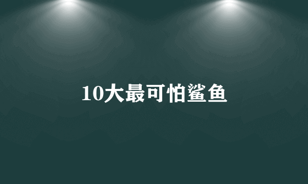 10大最可怕鲨鱼