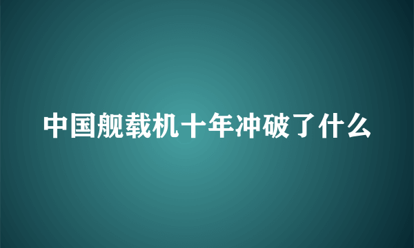 中国舰载机十年冲破了什么