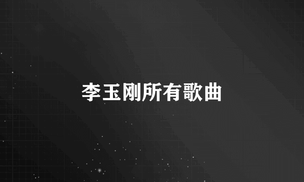 李玉刚所有歌曲