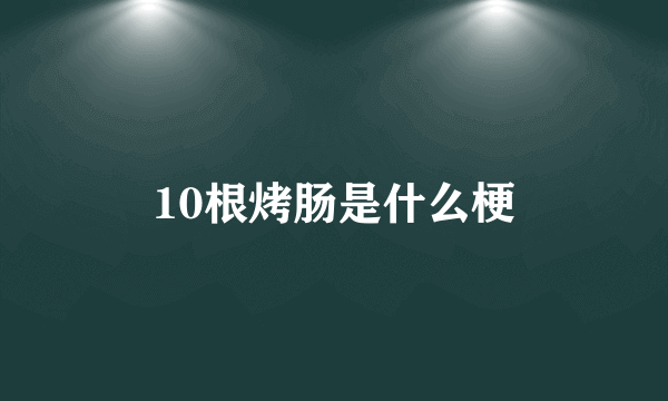 10根烤肠是什么梗