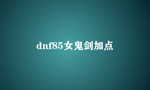 dnf85女鬼剑加点