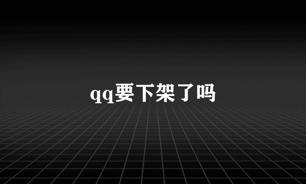 qq要下架了吗