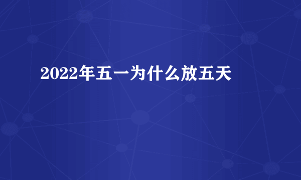 2022年五一为什么放五天