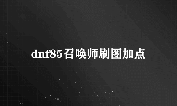 dnf85召唤师刷图加点