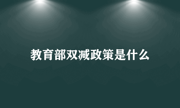 教育部双减政策是什么