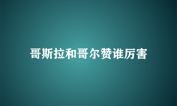 哥斯拉和哥尔赞谁厉害