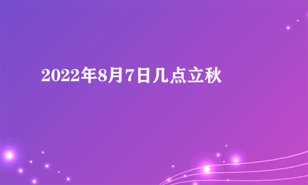 2022年8月7日几点立秋