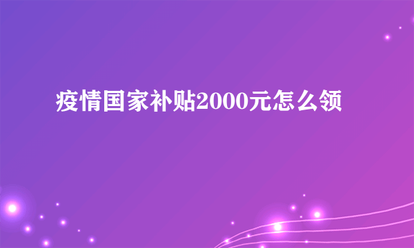 疫情国家补贴2000元怎么领