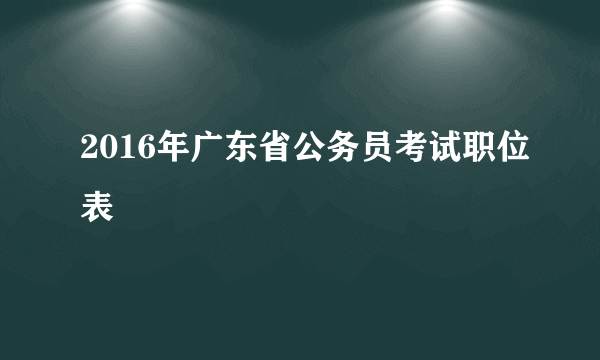 2016年广东省公务员考试职位表