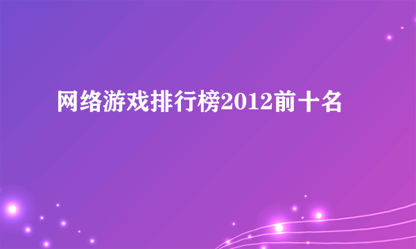 网络游戏排行榜2012前十名