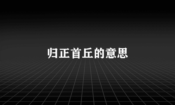 归正首丘的意思