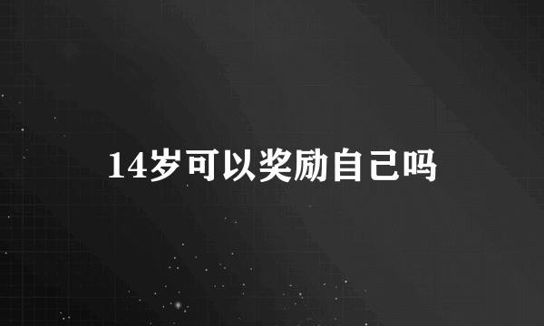 14岁可以奖励自己吗