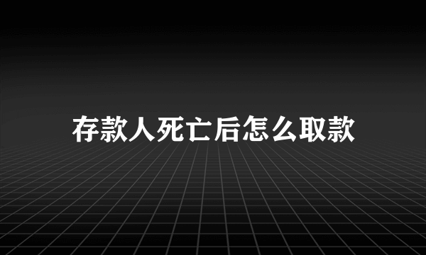 存款人死亡后怎么取款