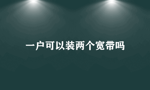 一户可以装两个宽带吗