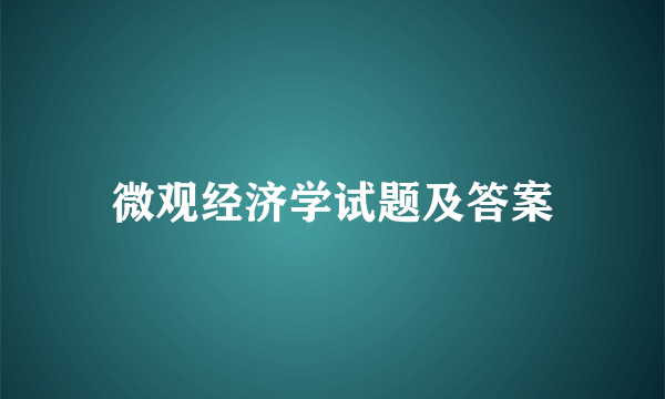 微观经济学试题及答案