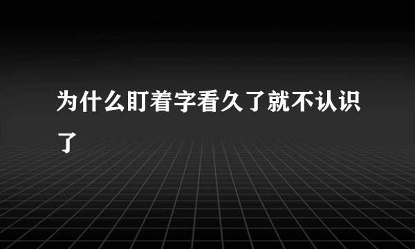 为什么盯着字看久了就不认识了