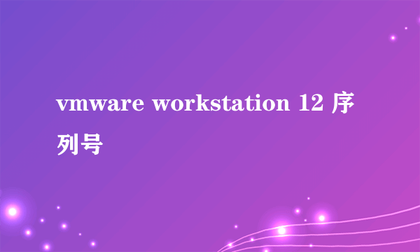 vmware workstation 12 序列号