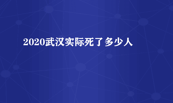 2020武汉实际死了多少人