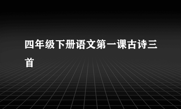 四年级下册语文第一课古诗三首