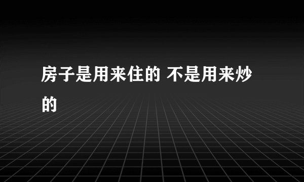 房子是用来住的 不是用来炒的