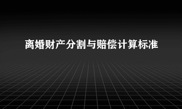 离婚财产分割与赔偿计算标准