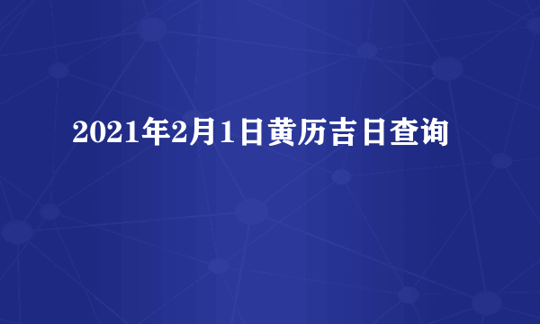 2021年2月1日黄历吉日查询