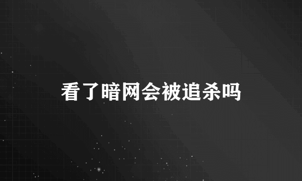 看了暗网会被追杀吗