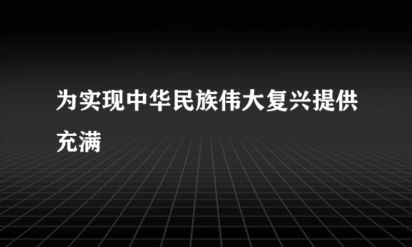 为实现中华民族伟大复兴提供充满