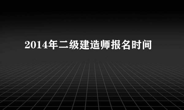 2014年二级建造师报名时间