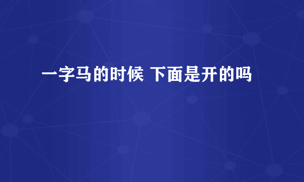 一字马的时候 下面是开的吗