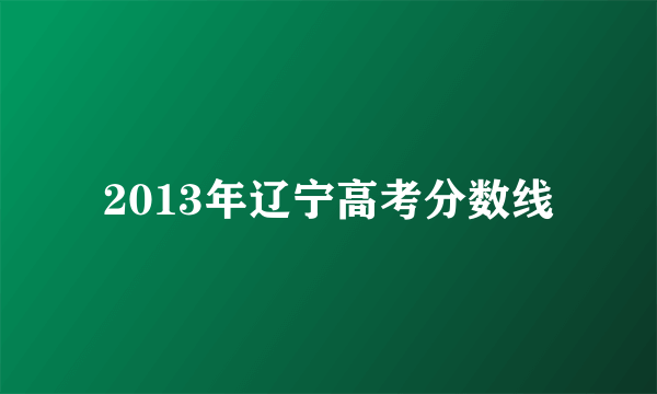 2013年辽宁高考分数线