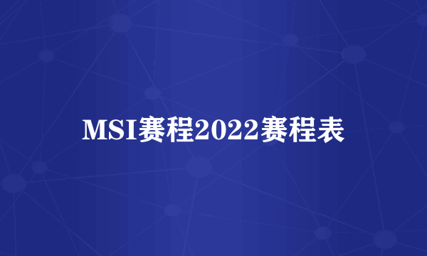 MSI赛程2022赛程表