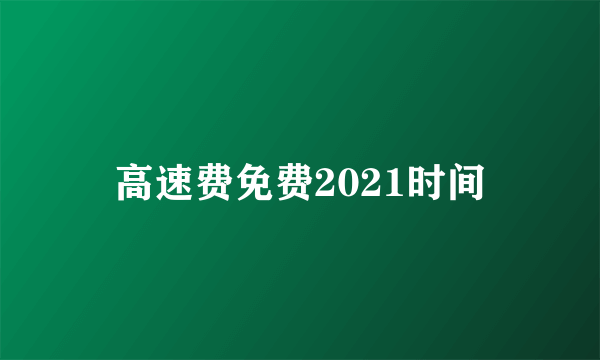 高速费免费2021时间