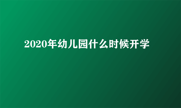 2020年幼儿园什么时候开学