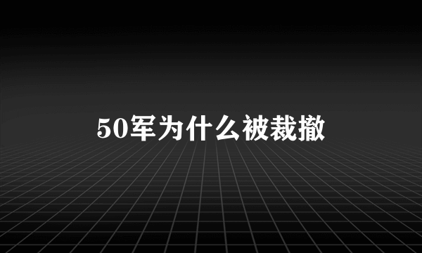 50军为什么被裁撤